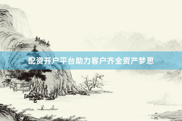 配资开户平台助力客户齐全资产梦思
