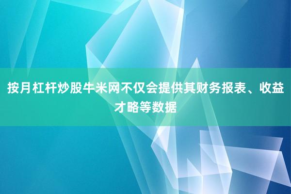按月杠杆炒股牛米网不仅会提供其财务报表、收益才略等数据