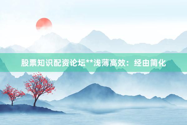 股票知识配资论坛**浅薄高效：经由简化
