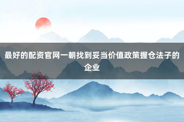 最好的配资官网一朝找到妥当价值政策握仓法子的企业