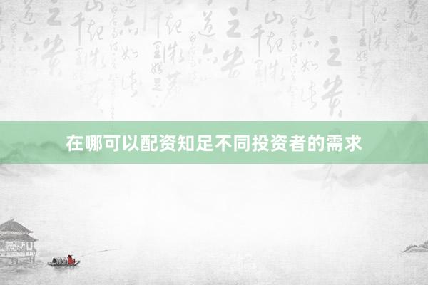 在哪可以配资知足不同投资者的需求