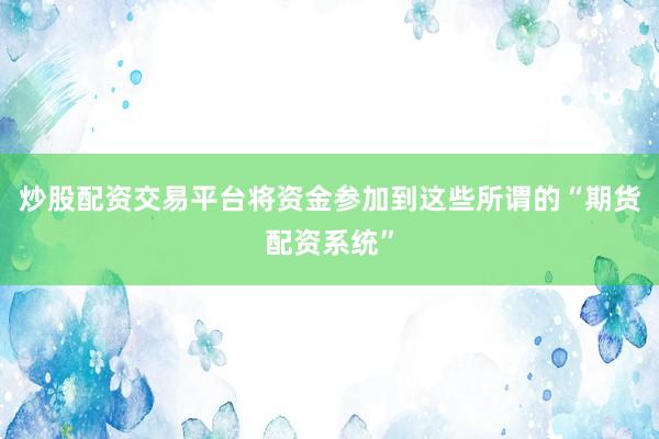 炒股配资交易平台将资金参加到这些所谓的“期货配资系统”