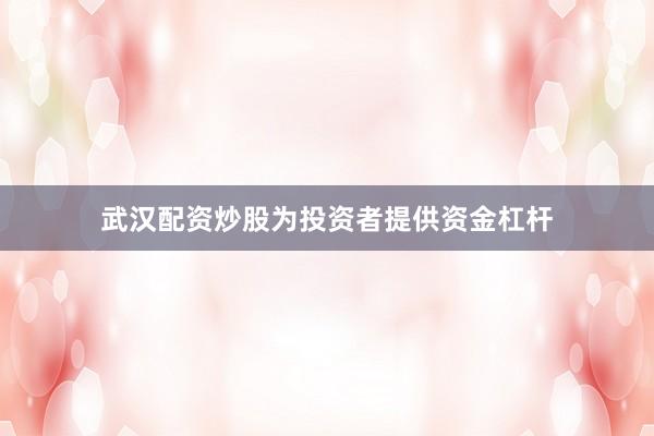 武汉配资炒股为投资者提供资金杠杆