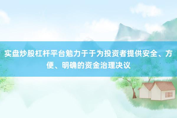 实盘炒股杠杆平台勉力于于为投资者提供安全、方便、明确的资金治理决议