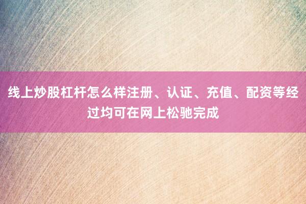 线上炒股杠杆怎么样注册、认证、充值、配资等经过均可在网上松驰完成