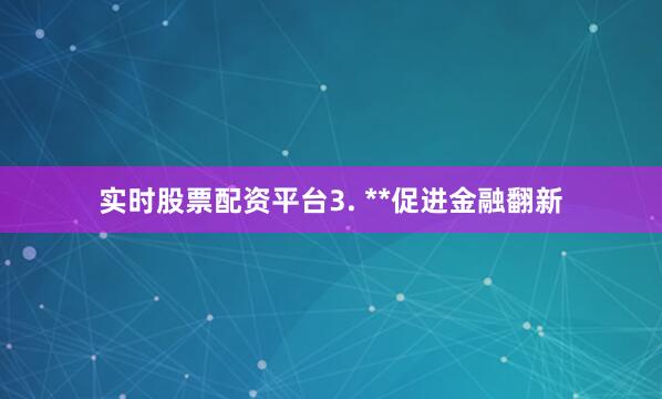 实时股票配资平台3. **促进金融翻新