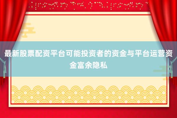 最新股票配资平台可能投资者的资金与平台运营资金富余隐私