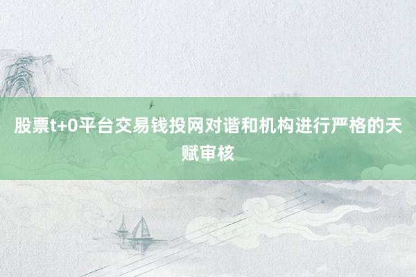 股票t+0平台交易钱投网对谐和机构进行严格的天赋审核