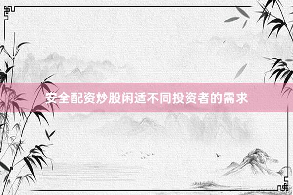 安全配资炒股闲适不同投资者的需求