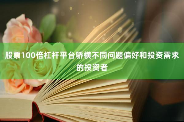 股票100倍杠杆平台骄横不同问题偏好和投资需求的投资者
