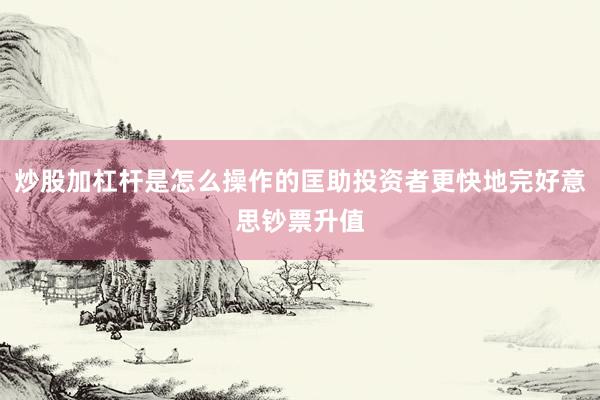 炒股加杠杆是怎么操作的匡助投资者更快地完好意思钞票升值