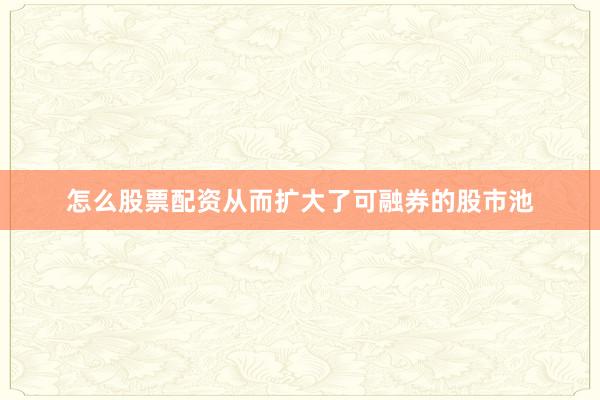 怎么股票配资从而扩大了可融券的股市池