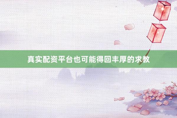 真实配资平台也可能得回丰厚的求教
