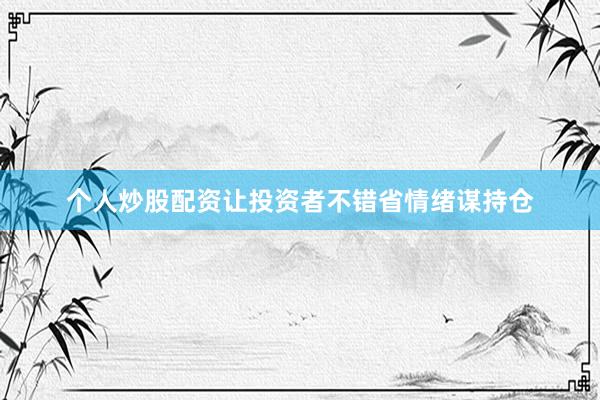 个人炒股配资让投资者不错省情绪谋持仓