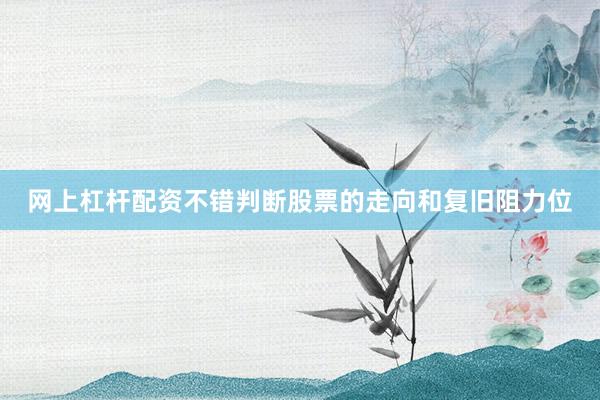 网上杠杆配资不错判断股票的走向和复旧阻力位