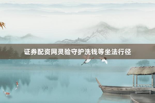 证券配资网灵验守护洗钱等坐法行径