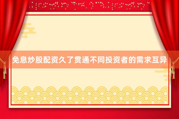 免息炒股配资久了贯通不同投资者的需求互异