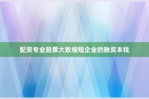 配资专业股票大致缩短企业的融资本钱