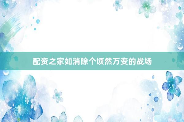 配资之家如消除个顷然万变的战场