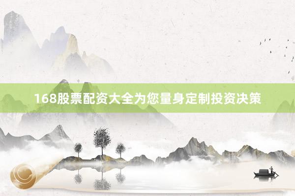 168股票配资大全为您量身定制投资决策