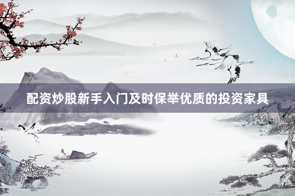 配资炒股新手入门及时保举优质的投资家具