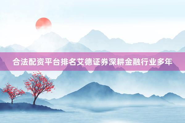 合法配资平台排名艾德证券深耕金融行业多年