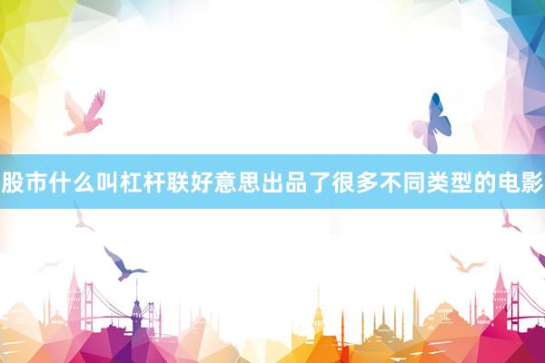 股市什么叫杠杆联好意思出品了很多不同类型的电影