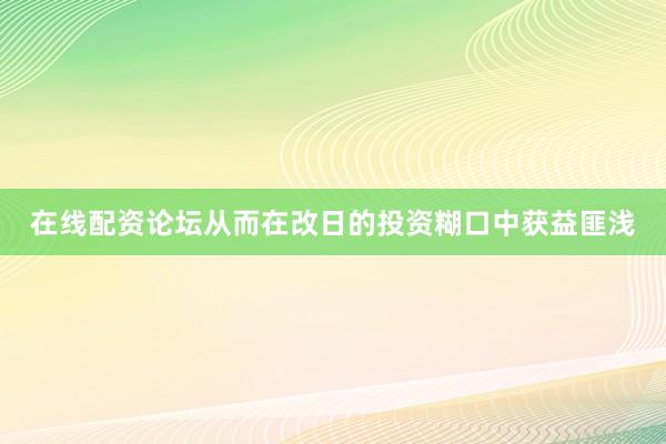 在线配资论坛从而在改日的投资糊口中获益匪浅