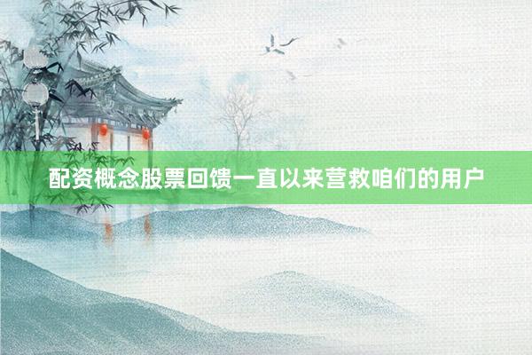 配资概念股票回馈一直以来营救咱们的用户