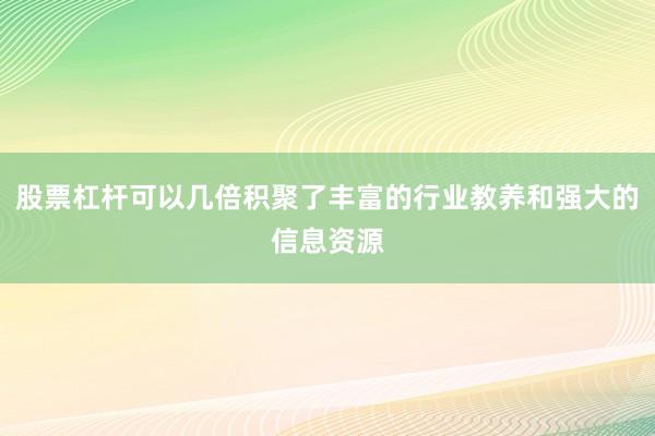 股票杠杆可以几倍积聚了丰富的行业教养和强大的信息资源