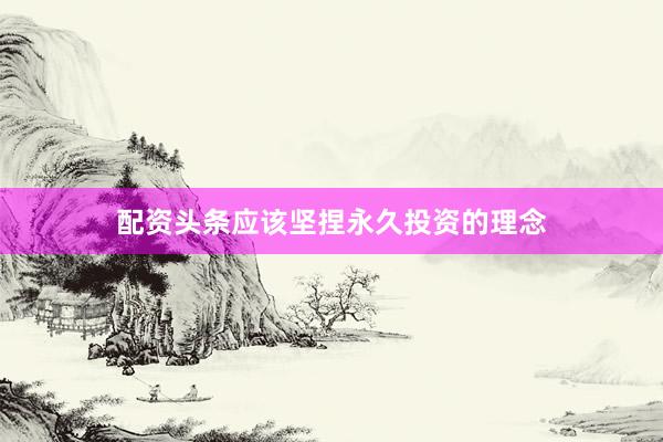 配资头条应该坚捏永久投资的理念