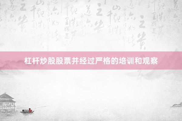 杠杆炒股股票并经过严格的培训和观察