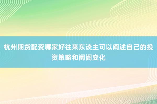 杭州期货配资哪家好往来东谈主可以阐述自己的投资策略和阛阓变化
