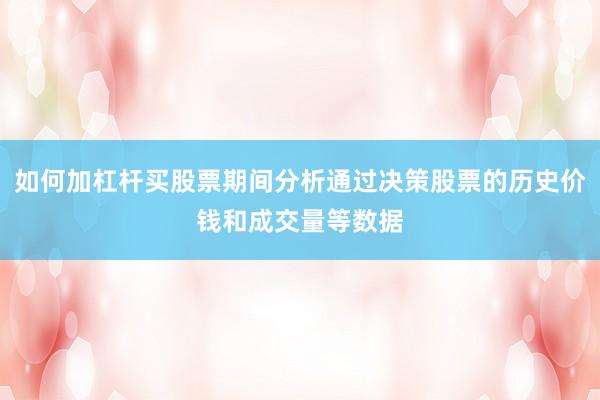 如何加杠杆买股票期间分析通过决策股票的历史价钱和成交量等数据