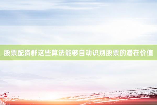 股票配资群这些算法能够自动识别股票的潜在价值