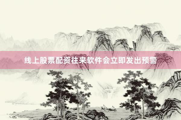 线上股票配资往来软件会立即发出预警