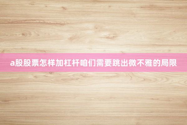 a股股票怎样加杠杆咱们需要跳出微不雅的局限