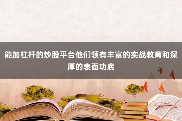 能加杠杆的炒股平台他们领有丰富的实战教育和深厚的表面功底