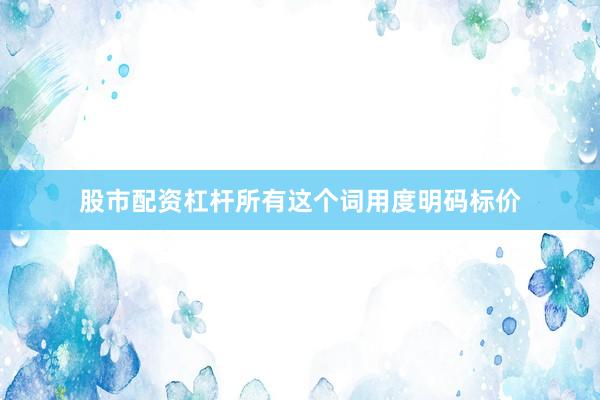 股市配资杠杆所有这个词用度明码标价