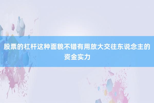 股票的杠杆这种面貌不错有用放大交往东说念主的资金实力