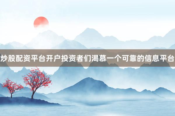 炒股配资平台开户投资者们渴慕一个可靠的信息平台