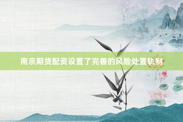 南京期货配资设置了完善的风险处置轨制