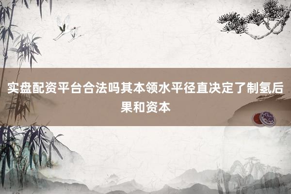 实盘配资平台合法吗其本领水平径直决定了制氢后果和资本