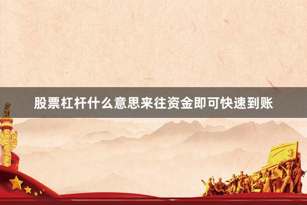 股票杠杆什么意思来往资金即可快速到账