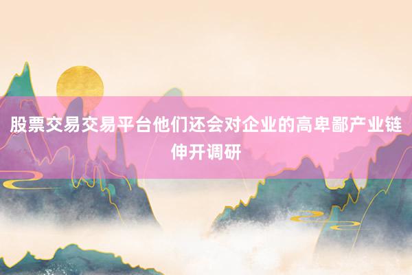 股票交易交易平台他们还会对企业的高卑鄙产业链伸开调研