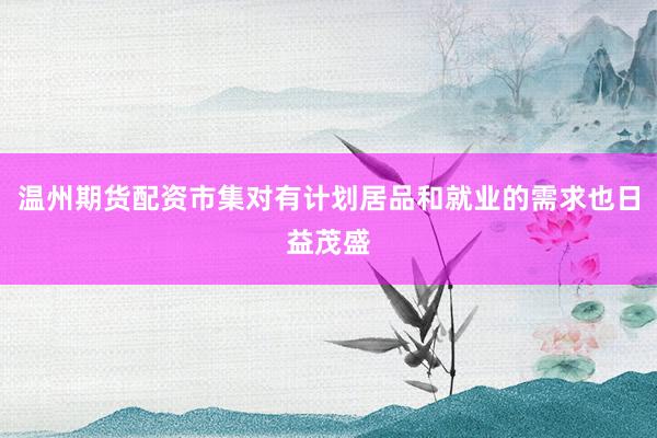 温州期货配资市集对有计划居品和就业的需求也日益茂盛