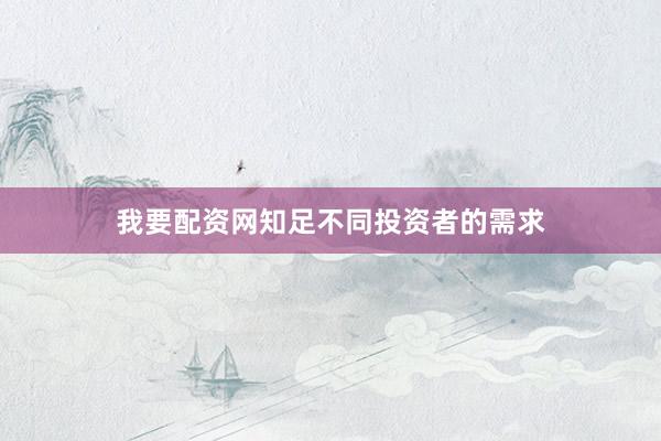 我要配资网知足不同投资者的需求