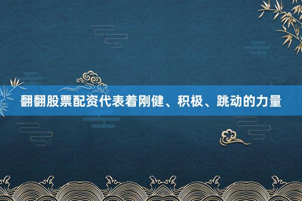 翻翻股票配资代表着刚健、积极、跳动的力量