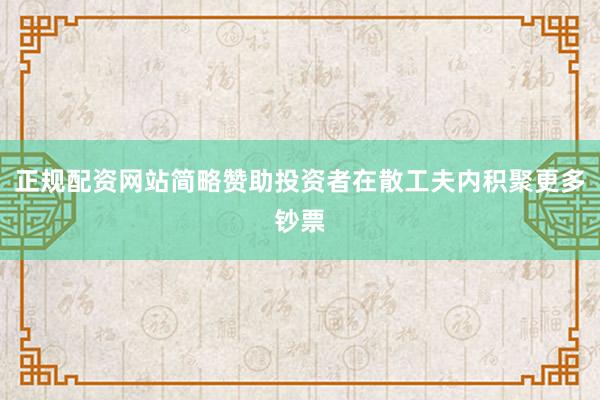 正规配资网站简略赞助投资者在散工夫内积聚更多钞票