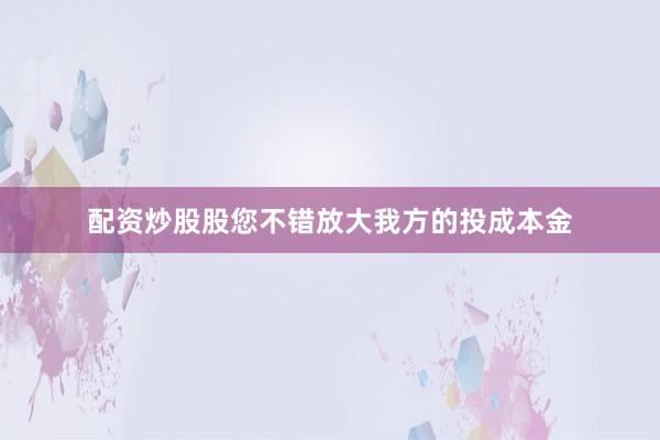 配资炒股股您不错放大我方的投成本金